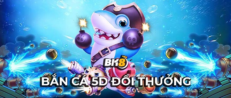 Bắn cá 5D - Game đổi thưởng hot nhất mọi thời đại